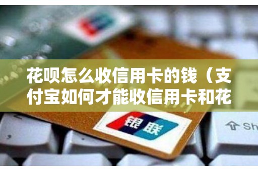 花呗怎么收信用卡的钱（支付宝如何才能收信用卡和花呗）
