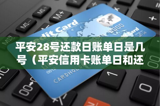 平安28号还款日账单日是几号（平安信用卡账单日和还款日是几号）
