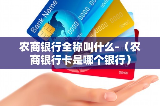 农商银行全称叫什么-（农商银行卡是哪个银行）