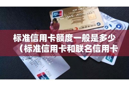 标准信用卡额度一般是多少（标准信用卡和联名信用卡哪个好）