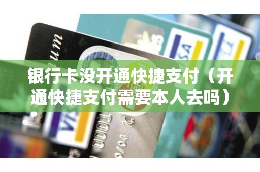 银行卡没开通快捷支付（开通快捷支付需要本人去吗）