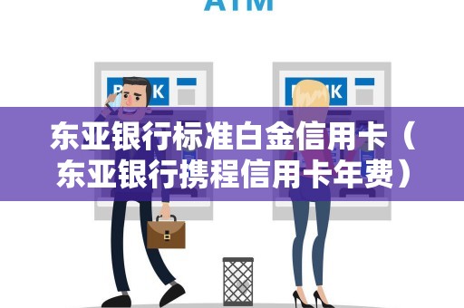 东亚银行标准白金信用卡（东亚银行携程信用卡年费）