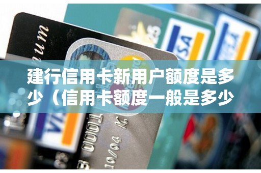 建行信用卡新用户额度是多少（信用卡额度一般是多少）