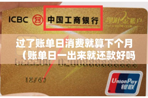过了账单日消费就算下个月（账单日一出来就还款好吗）