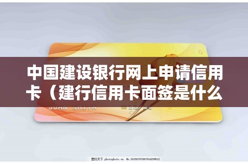 中国建设银行网上申请信用卡（建行信用卡面签是什么意思）