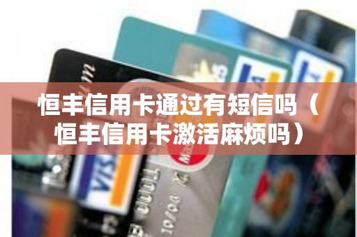 恒丰信用卡通过有短信吗（恒丰信用卡激活麻烦吗）