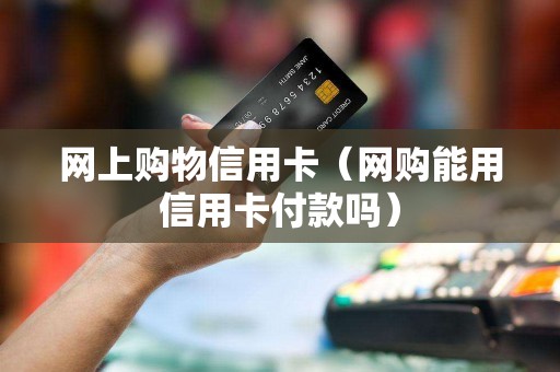 网上购物信用卡（网购能用信用卡付款吗）