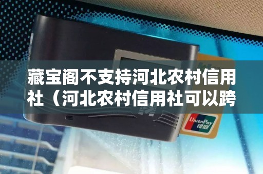 藏宝阁不支持河北农村信用社（河北农村信用社可以跨行转账吗）