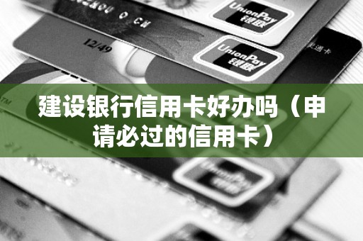 建设银行信用卡好办吗（申请必过的信用卡）
