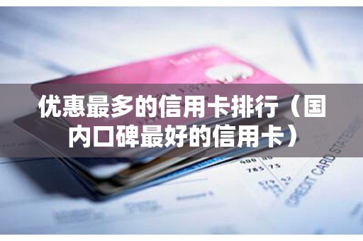 优惠最多的信用卡排行（国内口碑最好的信用卡）