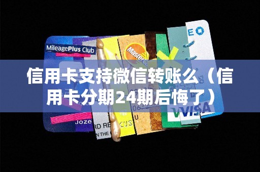 信用卡支持微信转账么（信用卡分期24期后悔了）