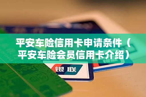 平安车险信用卡申请条件(平安车险会员信用卡介绍) 平安车险信用卡申请条件(平安车险会员信用卡介绍)
