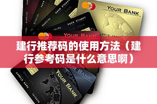 建行推荐码的使用方法（建行参考码是什么意思啊）