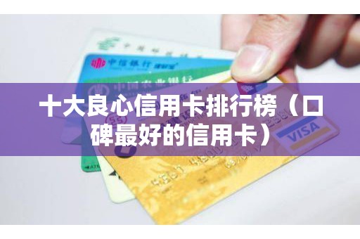 十大良心信用卡排行榜(口碑最好的信用卡) 十大良心信用卡排行榜(口碑最好的信用卡)