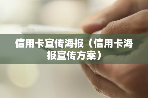 信用卡宣传海报（信用卡海报宣传方案）
