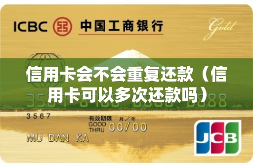 信用卡会不会重复还款（信用卡可以多次还款吗）