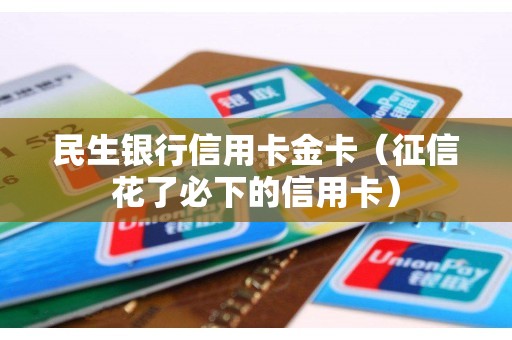 民生银行信用卡金卡（征信花了必下的信用卡）