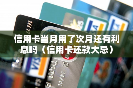 信用卡当月用了次月还有利息吗（信用卡还款大忌）