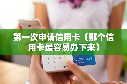 第一次申请信用卡（那个信用卡最容易办下来）