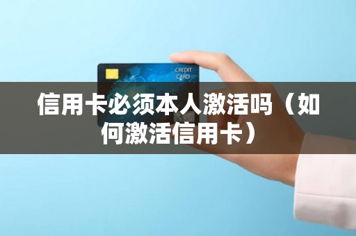 信用卡必须本人激活吗（如何激活信用卡）