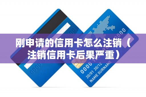 刚申请的信用卡怎么注销（注销信用卡后果严重）