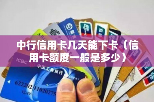 中行信用卡几天能下卡（信用卡额度一般是多少）
