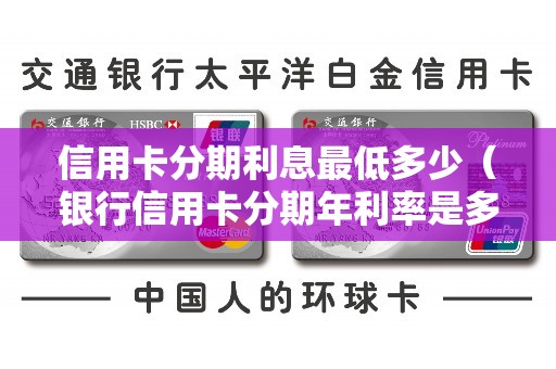 信用卡分期利息最低多少（银行信用卡分期年利率是多少）