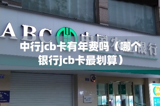 中行jcb卡有年费吗（哪个银行jcb卡最划算）