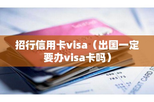 招行信用卡visa（出国一定要办visa卡吗）