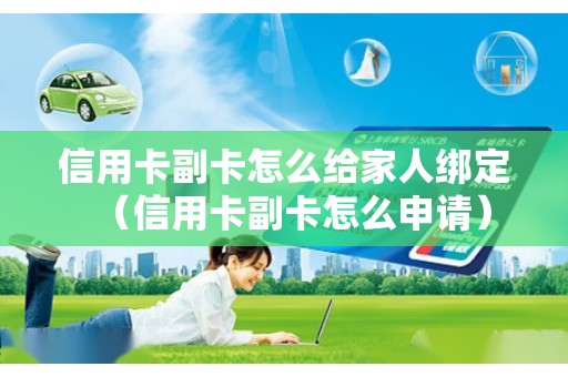 信用卡副卡怎么给家人绑定（信用卡副卡怎么申请）