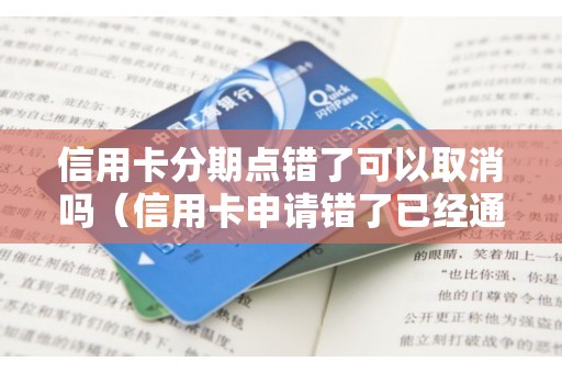 信用卡分期点错了可以取消吗（信用卡申请错了已经通过怎么办）