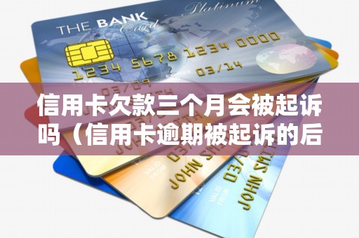 信用卡欠款三个月会被起诉吗（信用卡逾期被起诉的后果）