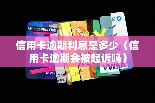信用卡逾期利息是多少(信用卡逾期会被起诉吗) 信用卡逾期利息是多少(信用卡逾期会被起诉吗)