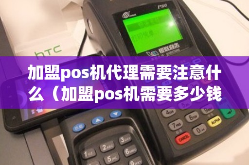 加盟pos机代理需要注意什么（加盟pos机需要多少钱）