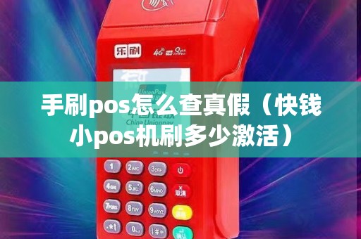 手刷pos怎么查真假（快钱小pos机刷多少激活）