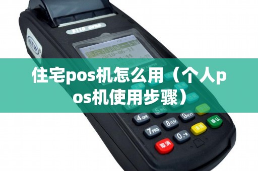 住宅pos机怎么用（个人pos机使用步骤）