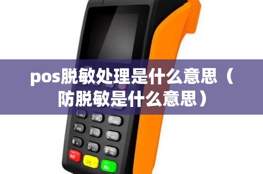 pos脱敏处理是什么意思（防脱敏是什么意思）