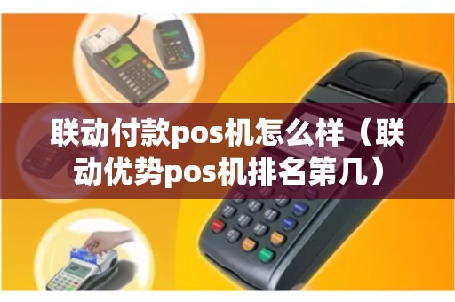 联动付款pos机怎么样（联动优势pos机排名第几）