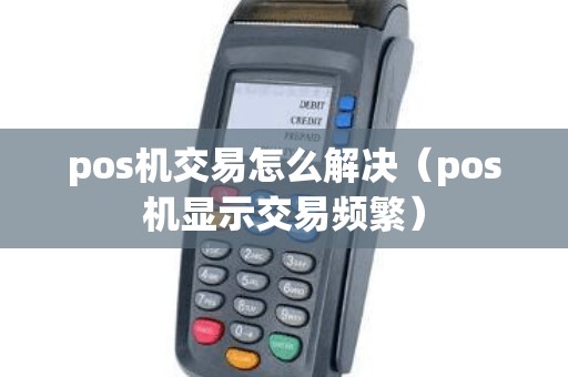 pos机交易怎么解决（pos机显示交易频繁）