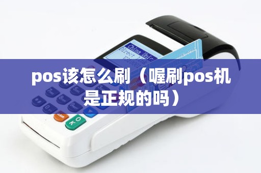 pos该怎么刷（喔刷pos机是正规的吗）