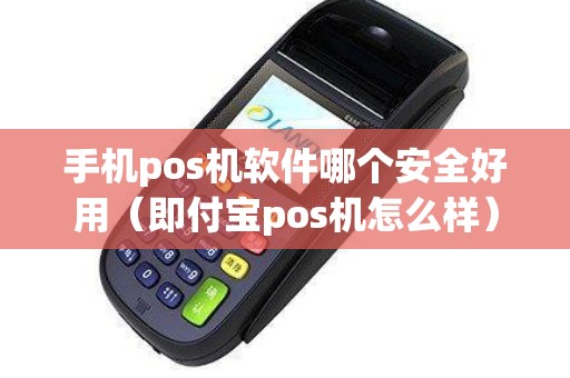手机pos机软件哪个安全好用（即付宝pos机怎么样）