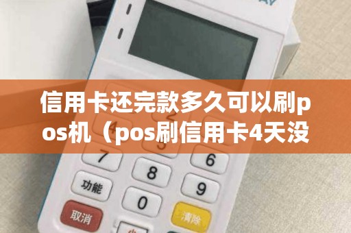 信用卡还完款多久可以刷pos机（pos刷信用卡4天没到账）