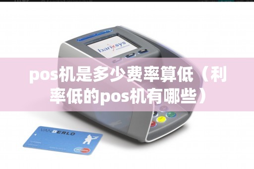 pos机是多少费率算低（利率低的pos机有哪些）