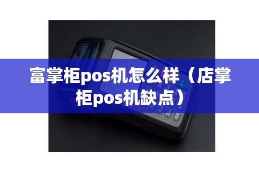 富掌柜pos机怎么样（店掌柜pos机缺点）