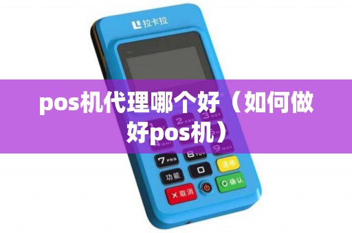 pos机代理哪个好（如何做好pos机）
