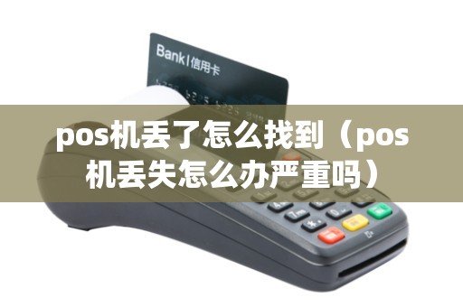 pos机丢了怎么找到（pos机丢失怎么办严重吗）