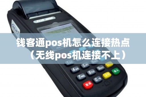 钱客通pos机怎么连接热点（无线pos机连接不上）