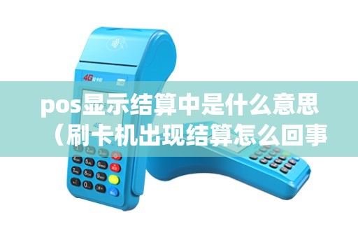 pos显示结算中是什么意思（刷卡机出现结算怎么回事）