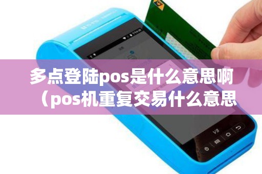 多点登陆pos是什么意思啊（pos机重复交易什么意思）