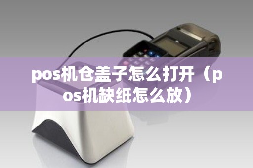 pos机仓盖子怎么打开（pos机缺纸怎么放）